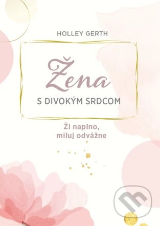 Kniha: Žena s divokým srdcom (Holley Gerth). Christian Project Support, 2023 Kniha: Žena s divokým srdcom (Holley Gerth). Christian Project Support, 2023