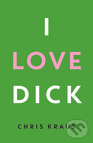 Kniha: I Love Dick (Chris Kraus). Profile Books, 2016 Kniha: I Love Dick (Chris Kraus). Profile Books, 2016