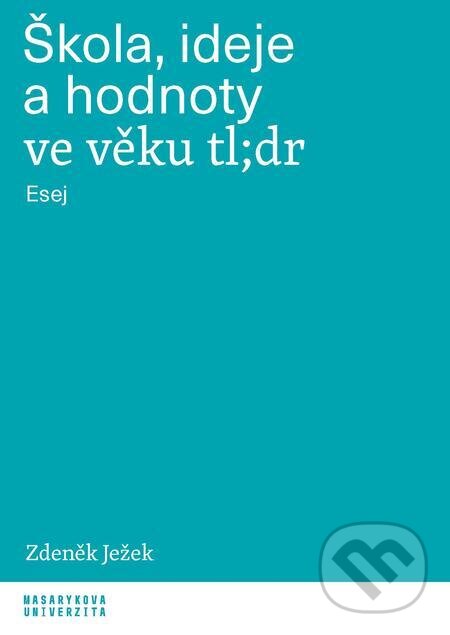 E-kniha: Škola, ideje a hodnoty ve věku tl;dr (Zdeněk Ježek). Muni Press, 2023 E-kniha: Škola, ideje a hodnoty ve věku tl;dr (Zdeněk Ježek). Muni Press, 2023