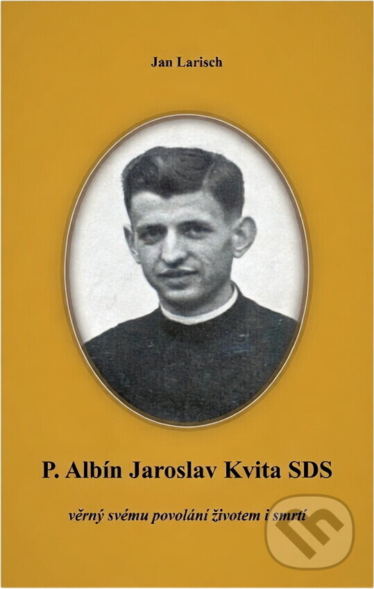 Kniha: P. Albín Jaroslav Kvita SDS : věrný svému povolání životem i smrtí (Jan Larisch). , 2023 Kniha: P. Albín Jaroslav Kvita SDS : věrný svému povolání životem i smrtí (Jan Larisch). , 2023