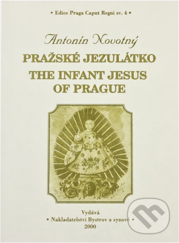 Kniha: Pražské Jezulátko = The Infant Jesus of Prague (Antonín Novotný). Bystrov a synové, 2000 Kniha: Pražské Jezulátko = The Infant Jesus of Prague (Antonín Novotný). Bystrov a synové, 2000