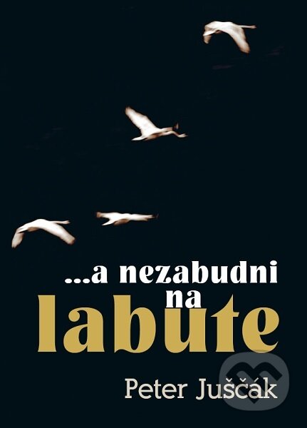 Kniha: ...a nezabudni na labute (Peter Juščák). ETERNAPress, 2023 Kniha: ...a nezabudni na labute (Peter Juščák). ETERNAPress, 2023