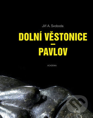Kniha: Dolní Věstonice - Pavlov (Jiří A. Svoboda). Academia, 2016 Kniha: Dolní Věstonice - Pavlov (Jiří A. Svoboda). Academia, 2016