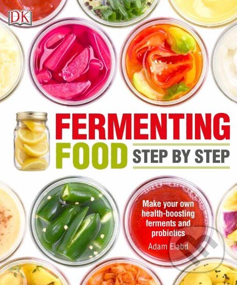 Kniha: Fermenting Foods Step-by-Step (Adam Elabd). Dorling Kindersley, 2016 Kniha: Fermenting Foods Step-by-Step (Adam Elabd). Dorling Kindersley, 2016