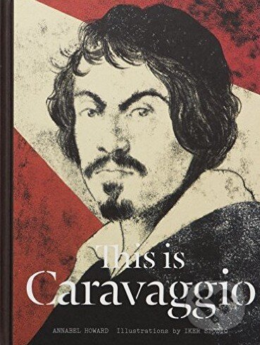 Kniha: This is Caravaggio (Annabel Howard). Laurence King Publishing, 2016 Kniha: This is Caravaggio (Annabel Howard). Laurence King Publishing, 2016