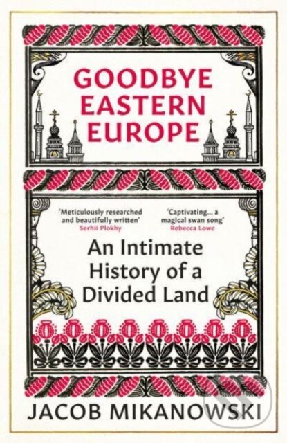 Kniha: Goodbye Eastern Europe (Jacob Mikanowski). Oneworld, 2024 Kniha: Goodbye Eastern Europe (Jacob Mikanowski). Oneworld, 2024
