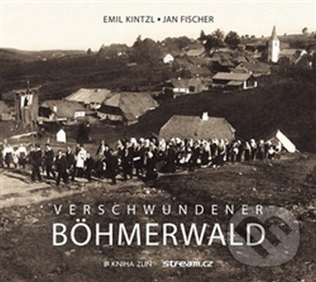 Kniha: Verschwundener Böhmerwald (Emil Kintzl a Jan Fischer). Kniha Zlín, 2016 Kniha: Verschwundener Böhmerwald (Emil Kintzl a Jan Fischer). Kniha Zlín, 2016