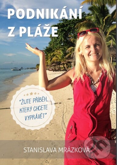 Kniha: Podnikání z pláže (Stanislava Mrázková). , 2016 Kniha: Podnikání z pláže (Stanislava Mrázková). , 2016