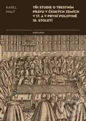 Kniha: Tři studie o trestním právu v českých zemích v 17. a v první polovině 18. století (Karel Malý). Karolinum, 2016 Kniha: Tři studie o trestním právu v českých zemích v 17. a v první polovině 18. století (Karel Malý). Karolinum, 2016