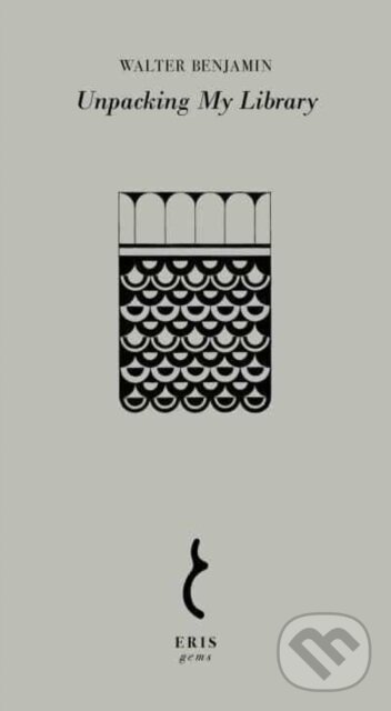 Kniha: Unpacking My Library (Walter Benjamin). Eris, 2022 Kniha: Unpacking My Library (Walter Benjamin). Eris, 2022