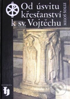 Kniha: Od úsvitu křesťanství k sv. Vojtěchu (Miloš Šolle). Vyšehrad, 1996 Kniha: Od úsvitu křesťanství k sv. Vojtěchu (Miloš Šolle). Vyšehrad, 1996