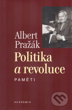 Kniha: Politika a revoluce (Albert Pražák). Academia, 2005 Kniha: Politika a revoluce (Albert Pražák). Academia, 2005