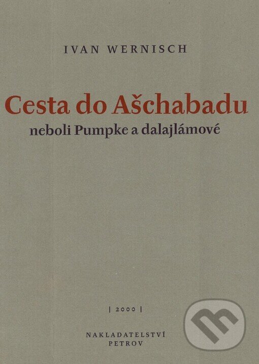 Kniha: Cesta do Ašchabadu neboli Pumpke a dalajlámové (Ivan Wernisch). Petrov, 2000 Kniha: Cesta do Ašchabadu neboli Pumpke a dalajlámové (Ivan Wernisch). Petrov, 2000