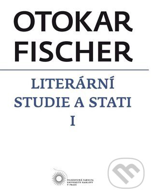 Literární studie a stati I - Otokar Fischer, Filozofická fakulta UK v Praze, 2015