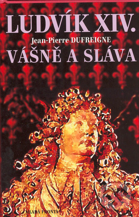 Kniha: Ludvík XIV. - Vášně a sláva (Jean-Pierre Dufreigne). Mladá fronta, 2005 Kniha: Ludvík XIV. - Vášně a sláva (Jean-Pierre Dufreigne). Mladá fronta, 2005