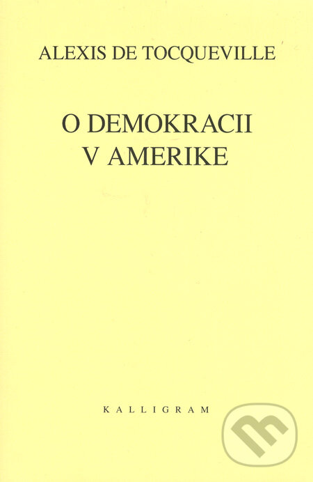 Kniha: O demokracii v Amerike (Alexis de Tocqueville). Kalligram, 2006 Kniha: O demokracii v Amerike (Alexis de Tocqueville). Kalligram, 2006