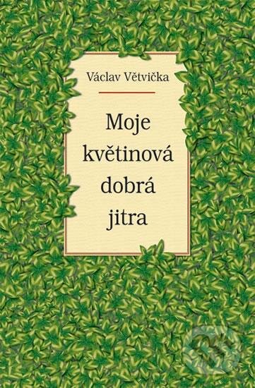 Kniha: Moje květinová dobrá jitra (Václav Větvička). Vašut, 2016 Kniha: Moje květinová dobrá jitra (Václav Větvička). Vašut, 2016