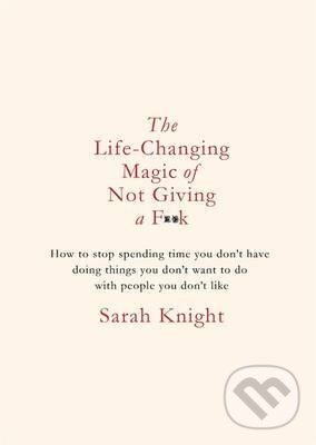 Kniha: The Life-Changing Magic of Not Giving a F**K (Sarah Knight). Quercus, 2015 Kniha: The Life-Changing Magic of Not Giving a F**K (Sarah Knight). Quercus, 2015