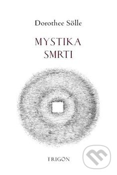 Kniha: Mystika smrti (Dorothee Sölle). Trigon, 2016 Kniha: Mystika smrti (Dorothee Sölle). Trigon, 2016