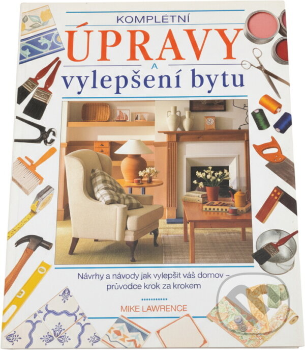 Kniha: Kompletní úpravy a vylepšení bytu (Mike Lawrence). Rebo, 1998 Kniha: Kompletní úpravy a vylepšení bytu (Mike Lawrence). Rebo, 1998
