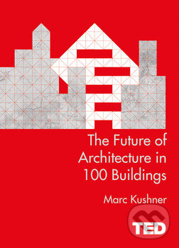 Kniha: The Future of Architecture in 100 Buildings (Marc Kushner). Simon & Schuster, 2015 Kniha: The Future of Architecture in 100 Buildings (Marc Kushner). Simon & Schuster, 2015