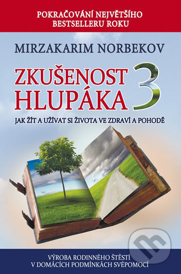 Kniha: Zkušenost hlupáka 3 - Jak žít a užívat si života ve zdraví a pohodě (Mirzakarim Norbekov). Holík Jaroslav, 2016 Kniha: Zkušenost hlupáka 3 - Jak žít a užívat si života ve zdraví a pohodě (Mirzakarim Norbekov). Holík Jaroslav, 2016
