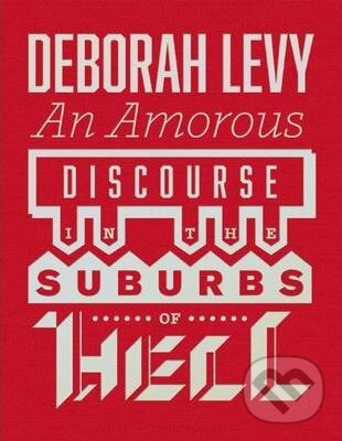 Kniha: Amorous Discourse in the Suburbs of Hell (Deborah Levy). , 2014 Kniha: Amorous Discourse in the Suburbs of Hell (Deborah Levy). , 2014