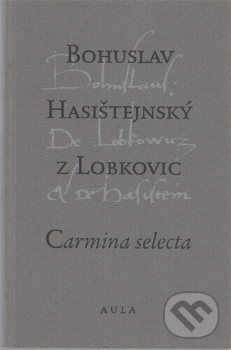 Kniha: Carmina selecta (Bohuslav Hasištejnský z Lobkovic). Aula, 1996 Kniha: Carmina selecta (Bohuslav Hasištejnský z Lobkovic). Aula, 1996
