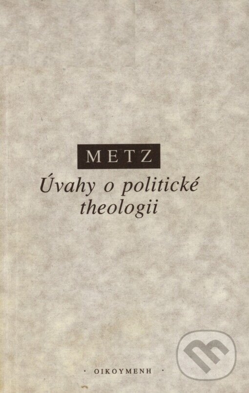 Kniha: Úvahy o politické theologii (Johann Baptist Metz). OIKOYMENH, 1999 Kniha: Úvahy o politické theologii (Johann Baptist Metz). OIKOYMENH, 1999