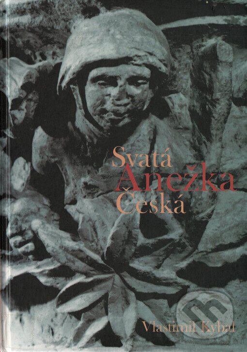 Kniha: Svatá Anežka Česká (Vlastimil Kybal). L. Marek, 2001 Kniha: Svatá Anežka Česká (Vlastimil Kybal). L. Marek, 2001