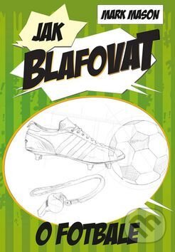 Kniha: Jak blafovat o fotbale (Mark Mason). Edice knihy Omega, 2016 Kniha: Jak blafovat o fotbale (Mark Mason). Edice knihy Omega, 2016