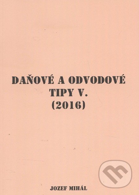 Kniha: Daňové a odvodové tipy V. (Jozef Mihál). KO&KA, 2016 Kniha: Daňové a odvodové tipy V. (Jozef Mihál). KO&KA, 2016