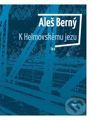 E-kniha: K Helmovskému jezu (Aleš Berný). Argo, 2024 E-kniha: K Helmovskému jezu (Aleš Berný). Argo, 2024