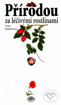 Kniha: Přírodou za léčivými rostlinami (Ivana Paukertová). Brio, 2003 Kniha: Přírodou za léčivými rostlinami (Ivana Paukertová). Brio, 2003
