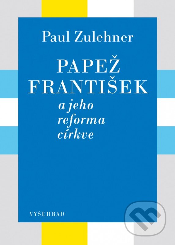 Kniha: Papež František a jeho reforma církve (Paul M. Zulehner). Vyšehrad, 2016 Kniha: Papež František a jeho reforma církve (Paul M. Zulehner). Vyšehrad, 2016