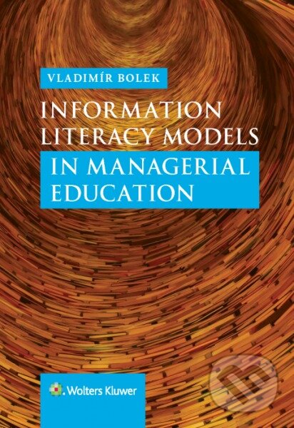 Kniha: Information Literacy Models in Managerial Education (Vladimír Bolek). Wolters Kluwer, 2016 Kniha: Information Literacy Models in Managerial Education (Vladimír Bolek). Wolters Kluwer, 2016