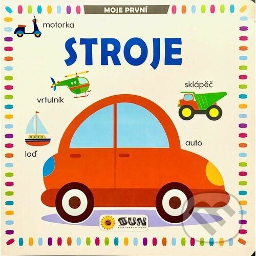 Kniha: Moje první: Stroje (SUN). SUN, 2024 Kniha: Moje první: Stroje (SUN). SUN, 2024