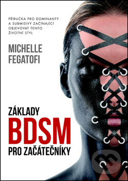 Kniha: Základy BDSM pro začátečníky (Michelle Fegatofi). Epocha, 2016 Kniha: Základy BDSM pro začátečníky (Michelle Fegatofi). Epocha, 2016