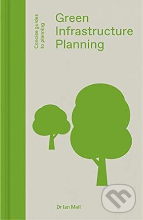Kniha: Green Infrastructure Planning (Ian Mell). Lund Humphries Publishers, 2019 Kniha: Green Infrastructure Planning (Ian Mell). Lund Humphries Publishers, 2019
