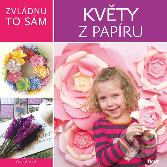 Kniha: Zvládnu to sám: Květy z papíru (Éva Gáti). Ikar CZ, 2016 Kniha: Zvládnu to sám: Květy z papíru (Éva Gáti). Ikar CZ, 2016