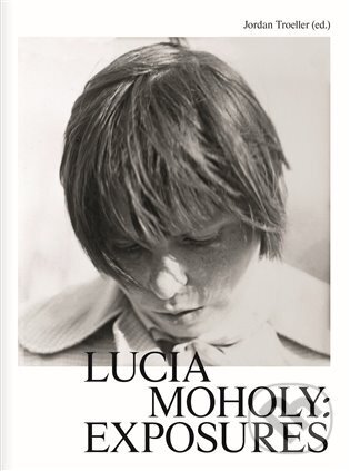 Kniha: Lucia Moholy: Exposures (Jordan Troeller). Kunsthalle Praha, 2024 Kniha: Lucia Moholy: Exposures (Jordan Troeller). Kunsthalle Praha, 2024