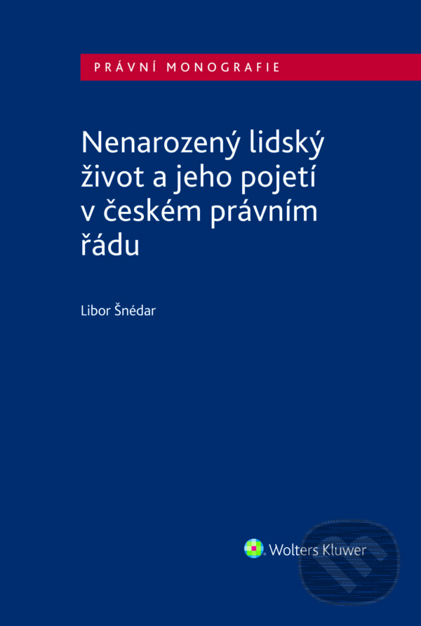 E-kniha: Nenarozený lidský život a jeho pojetí v českém právním řádu (Libor Šnédar). Wolters Kluwer ČR, 2024 E-kniha: Nenarozený lidský život a jeho pojetí v českém právním řádu (Libor Šnédar). Wolters Kluwer ČR, 2024