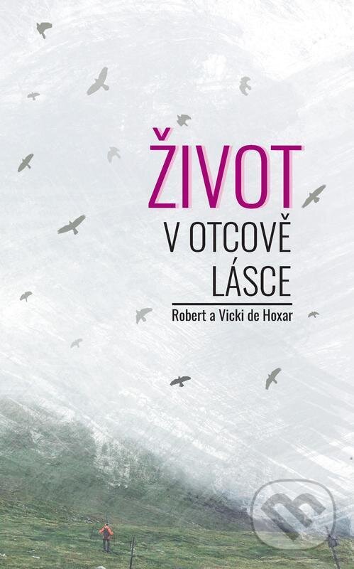 E-kniha: Život v Otcově lásce (Robert a Vicki de Hoxar). Otcovo srdce pre Slovensko E-kniha: Život v Otcově lásce (Robert a Vicki de Hoxar). Otcovo srdce pre Slovensko