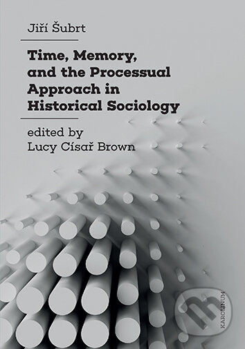 E-kniha: Time, Memory, and the Processual Approach in Historical Sociology (Jiří Šubrt). Karolinum, 2024 E-kniha: Time, Memory, and the Processual Approach in Historical Sociology (Jiří Šubrt). Karolinum, 2024