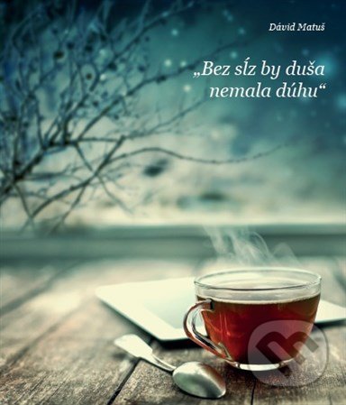 Kniha: Bez sĺz by duša nemala dúhu (David Matuš). Garamond, 2016 Kniha: Bez sĺz by duša nemala dúhu (David Matuš). Garamond, 2016