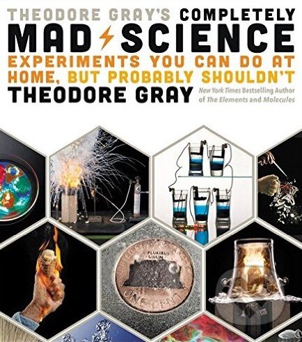 Kniha: Theodore Gray's Completely Mad Science (Theodore Gray). Black Dog, 2016 Kniha: Theodore Gray's Completely Mad Science (Theodore Gray). Black Dog, 2016