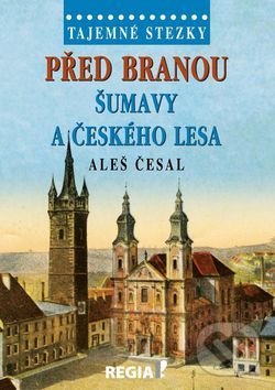 Kniha: Před branou Šumavy a Českého lesa (Aleš Česal). Regia, 2016 Kniha: Před branou Šumavy a Českého lesa (Aleš Česal). Regia, 2016