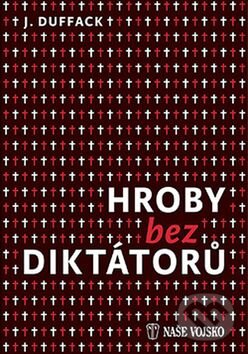 Kniha: Hroby bez diktátorů (J. Duffack). Naše vojsko CZ, 2016 Kniha: Hroby bez diktátorů (J. Duffack). Naše vojsko CZ, 2016