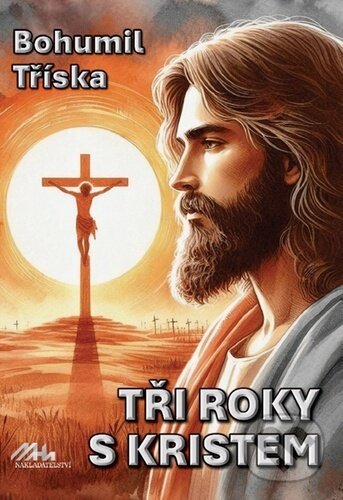 Kniha: Tři roky s Kristem (Bohumil Tříska). MaHa, 2024 Kniha: Tři roky s Kristem (Bohumil Tříska). MaHa, 2024