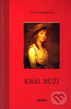 Kniha: Král růží (Guy de Maupassant). Moba, 2004 Kniha: Král růží (Guy de Maupassant). Moba, 2004